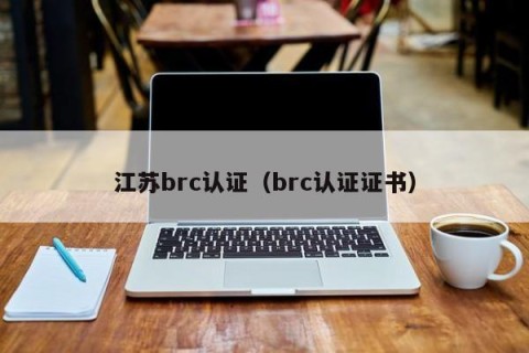 江苏brc认证（brc认证证书）