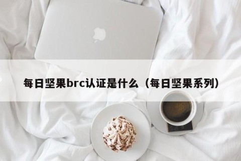 每日坚果brc认证是什么（每日坚果系列）