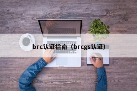 brc认证指南（brcgs认证）