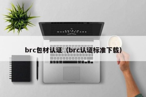 brc包材认证（brc认证标准下载）