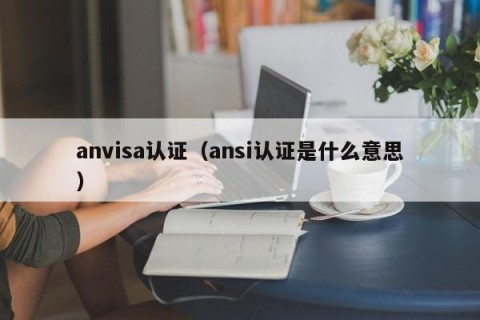 anvisa认证（ansi认证是什么意思）
