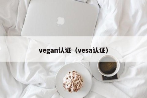 vegan认证（vesa认证）