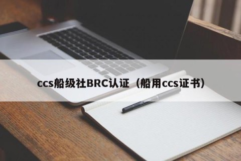 ccs船级社BRC认证（船用ccs证书）