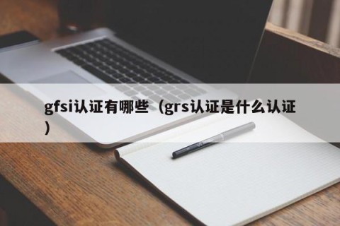 gfsi认证有哪些（grs认证是什么认证）