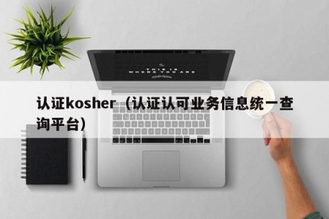 认证kosher（认证认可业务信息统一查询平台）