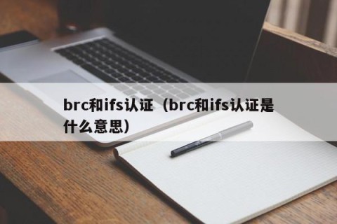 brc和ifs认证（brc和ifs认证是什么意思）