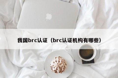 我国brc认证（brc认证机构有哪些）