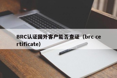 BRC认证国外客户能否查证（brc certificate）