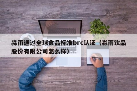 淼雨通过全球食品标准brc认证（淼雨饮品股份有限公司怎么样）