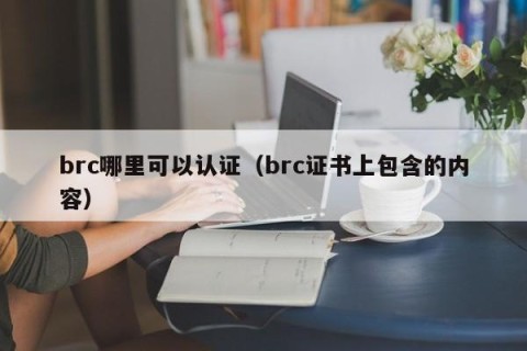 brc哪里可以认证（brc证书上包含的内容）