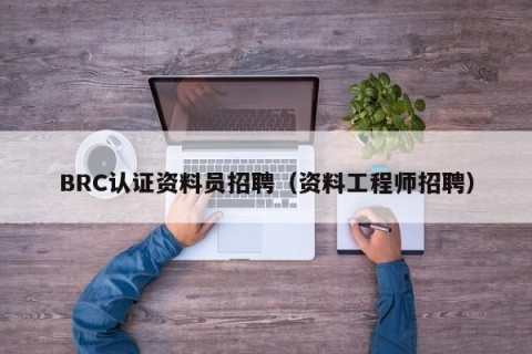 BRC认证资料员招聘（资料工程师招聘）
