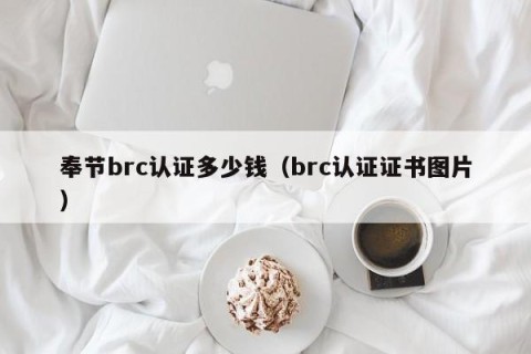 奉节brc认证多少钱（brc认证证书图片）