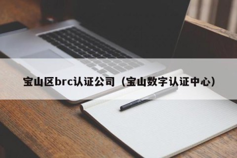 宝山区brc认证公司（宝山数字认证中心）