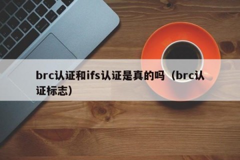brc认证和ifs认证是真的吗（brc认证标志）