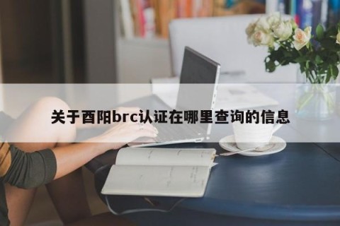 关于酉阳brc认证在哪里查询的信息
