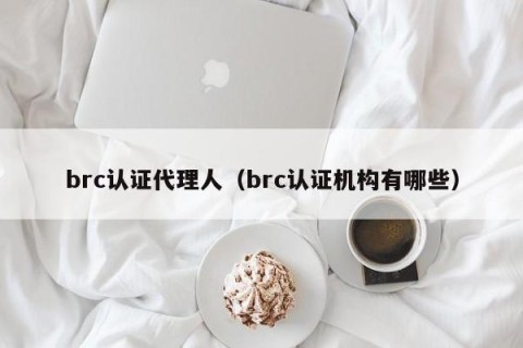 brc认证代理人（brc认证机构有哪些）