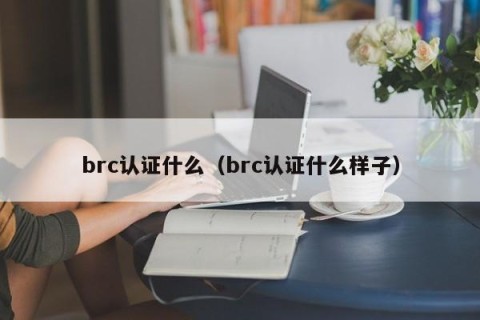 brc认证什么（brc认证什么样子）