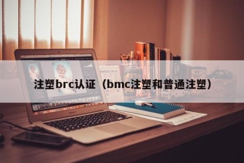 注塑brc认证（bmc注塑和普通注塑）