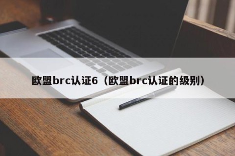 欧盟brc认证6（欧盟brc认证的级别）