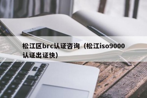 松江区brc认证咨询（松江iso9000认证出证快）