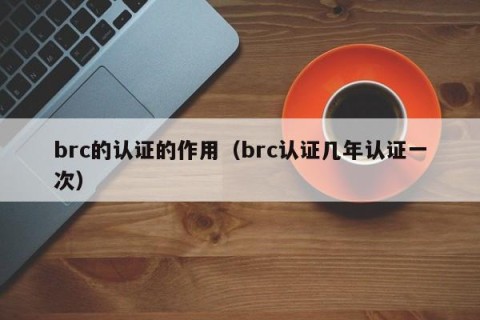 brc的认证的作用（brc认证几年认证一次）