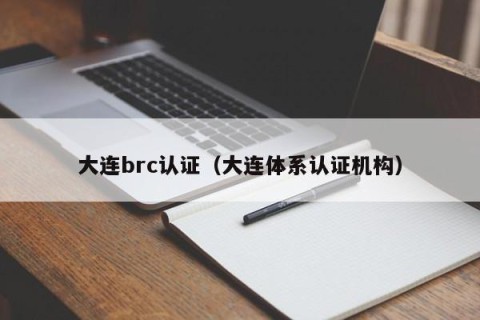 大连brc认证（大连体系认证机构）