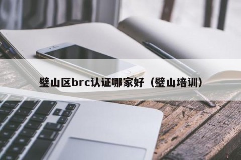 璧山区brc认证哪家好（璧山培训）