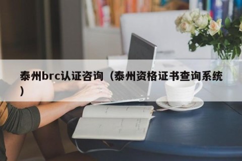 泰州brc认证咨询（泰州资格证书查询系统）