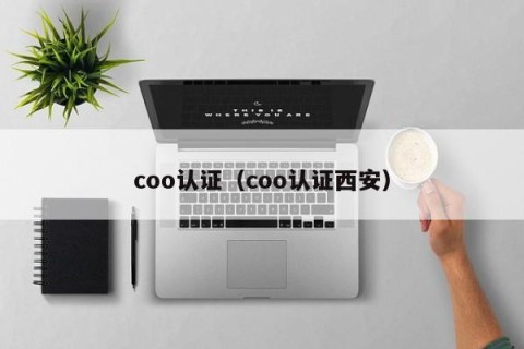 coo认证（coo认证西安）