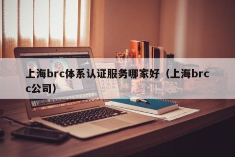 上海brc体系认证服务哪家好（上海brcc公司）