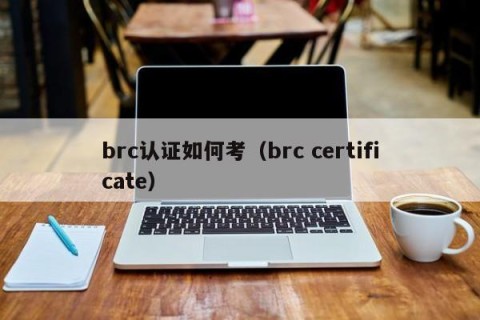 brc认证如何考（brc certificate）