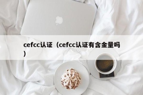 cefcc认证（cefcc认证有含金量吗）