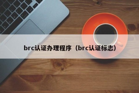 brc认证办理程序（brc认证标志）
