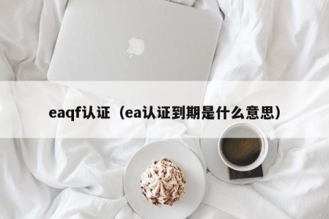 eaqf认证（ea认证到期是什么意思）