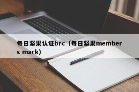 每日坚果认证brc（每日坚果members mark）
