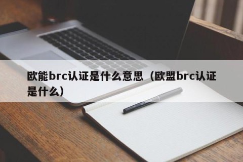 欧能brc认证是什么意思（欧盟brc认证是什么）
