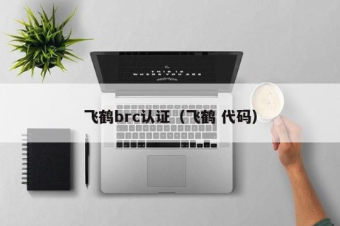 飞鹤brc认证（飞鹤 代码）