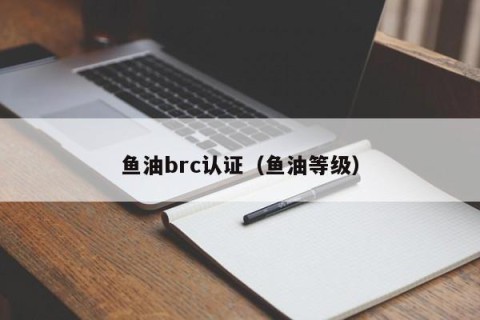 鱼油brc认证（鱼油等级）