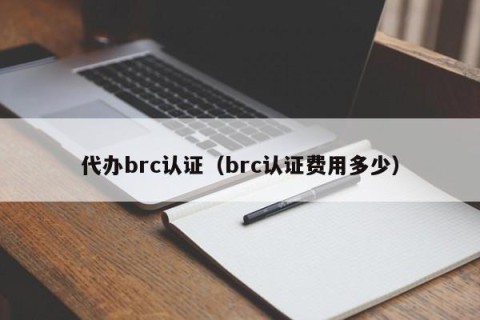 代办brc认证（brc认证费用多少）