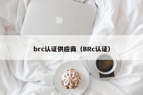 brc认证供应商（BRc认证）