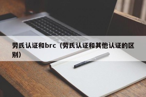 劳氏认证和brc（劳氏认证和其他认证的区别）