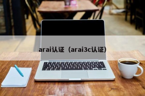 arai认证（arai3c认证）