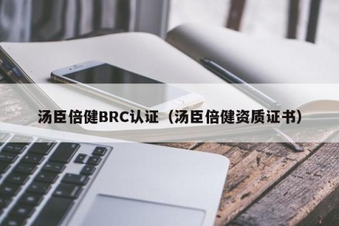 汤臣倍健BRC认证（汤臣倍健资质证书）