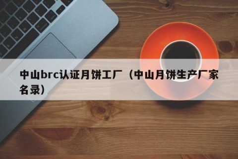 中山brc认证月饼工厂（中山月饼生产厂家名录）