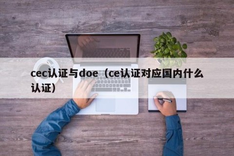 cec认证与doe（ce认证对应国内什么认证）