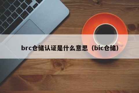 brc仓储认证是什么意思（bic仓储）