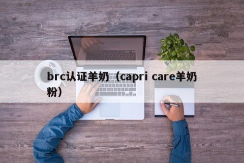 brc认证羊奶（capri care羊奶粉）