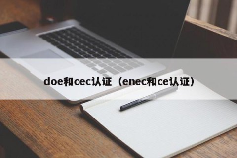 doe和cec认证（enec和ce认证）