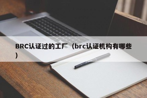 BRC认证过的工厂（brc认证机构有哪些）