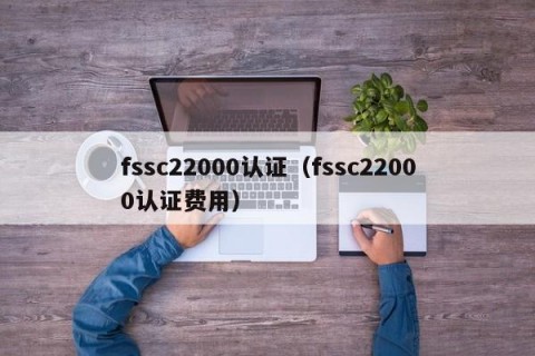 fssc22000认证（fssc22000认证费用）